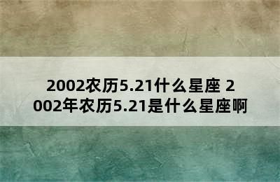 2002农历5.21什么星座 2002年农历5.21是什么星座啊